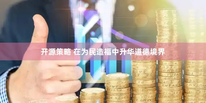 开源策略 在为民造福中升华道德境界
