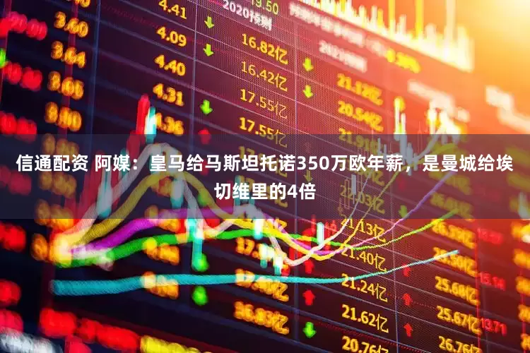 信通配资 阿媒：皇马给马斯坦托诺350万欧年薪，是曼城给埃切维里的4倍