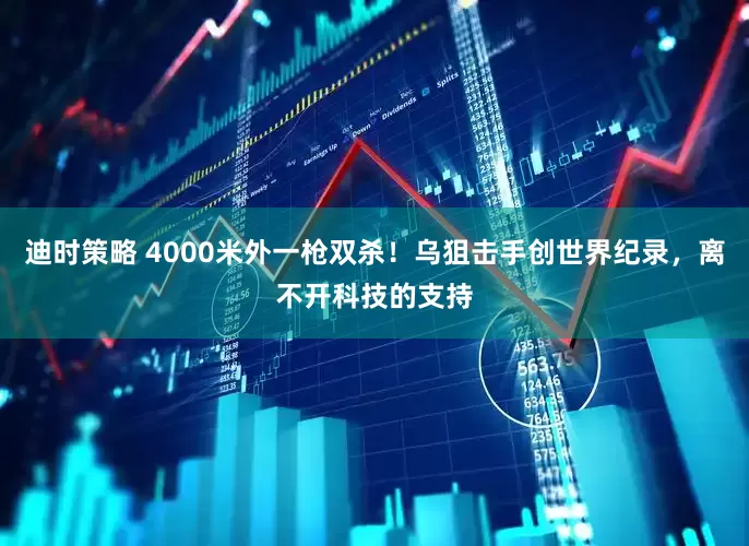 迪时策略 4000米外一枪双杀！乌狙击手创世界纪录，离不开科技的支持