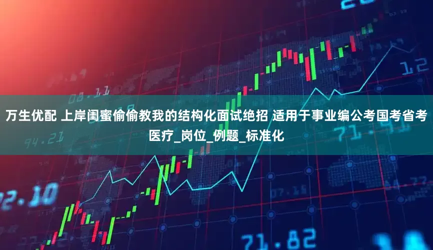 万生优配 上岸闺蜜偷偷教我的结构化面试绝招 适用于事业编公考国考省考医疗_岗位_例题_标准化