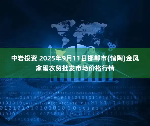 中岩投资 2025年9月11日邯郸市(馆陶)金凤禽蛋农贸批发市场价格行情