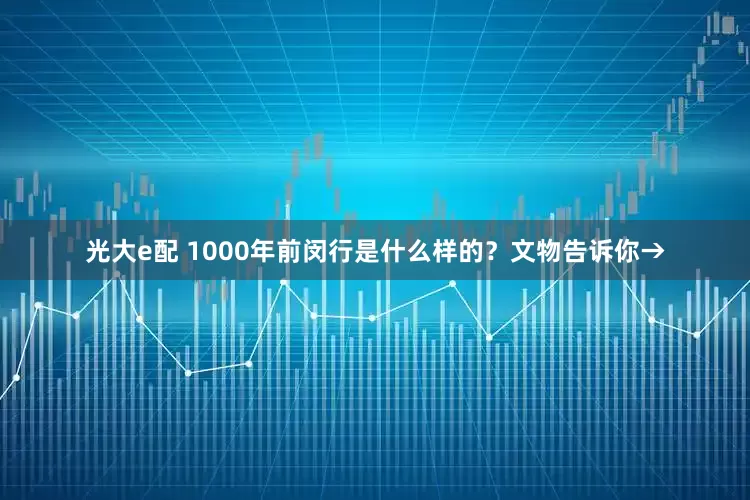 光大e配 1000年前闵行是什么样的？文物告诉你→