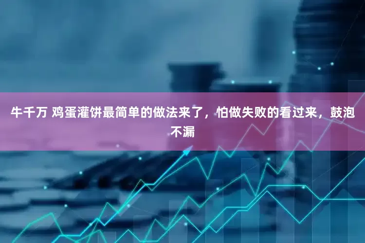 牛千万 鸡蛋灌饼最简单的做法来了，怕做失败的看过来，鼓泡不漏