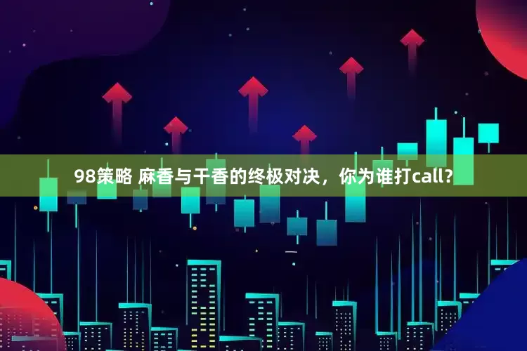 98策略 麻香与干香的终极对决，你为谁打call？